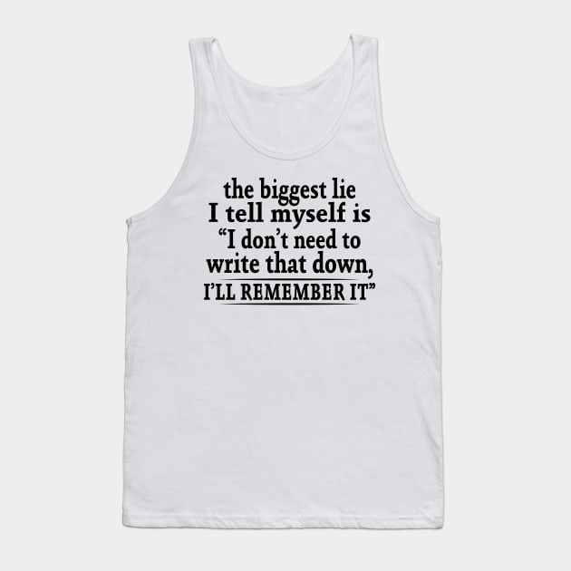 The Biggest Lie I Tell Myself Is I Don't Need To Write That Down I'll Remember It Shirt Tank Top by Alana Clothing